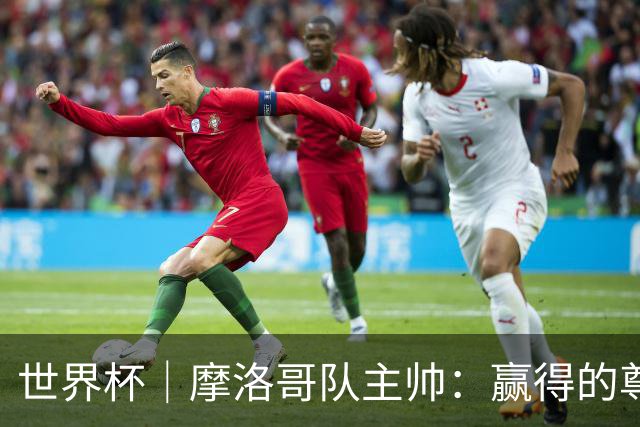 世界杯｜摩洛哥队主帅：赢得的尊重必须在场上体现