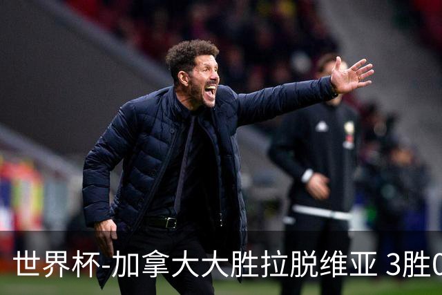 世界杯-加拿大大胜拉脱维亚 3胜0负强势晋级