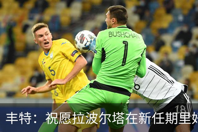 丰特：祝愿拉波尔塔在新任期里好运并取得成功，我们随时提供帮助
