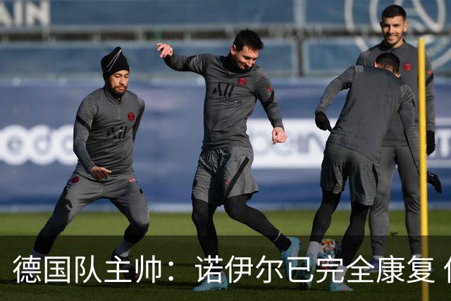 德国队主帅：诺伊尔已完全康复 他的身体状态可以首发