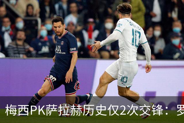 梅西PK萨拉赫历史仅2次交锋：罗马1-1巴萨、巴萨3-0利物浦