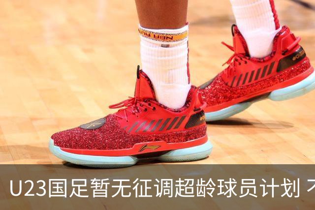 U23国足暂无征调超龄球员计划 不排除全适龄球员出战亚运会